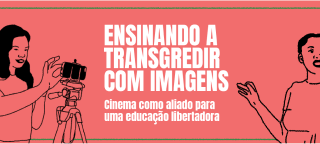 arte mostrando pessoas usando cameras e o texto: Ensinando 
      a transgredir com imagens, cinema como aliado para uma educação libertadora